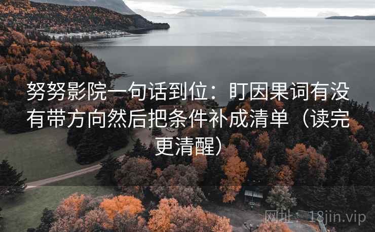 努努影院一句话到位：盯因果词有没有带方向然后把条件补成清单（读完更清醒）