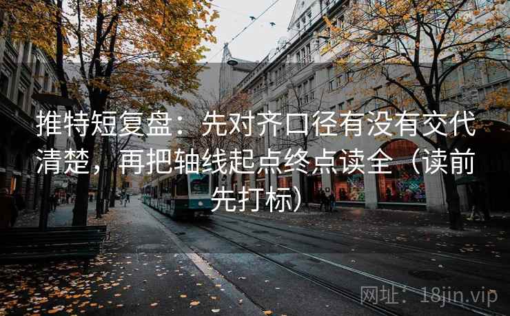 推特短复盘：先对齐口径有没有交代清楚，再把轴线起点终点读全（读前先打标）